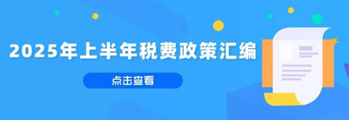 2025年上半年出台了哪些税费政策？看这篇就够了→