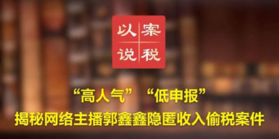 “高人气”“低申报” 揭秘网络主播郭鑫鑫隐匿收入偷税案件