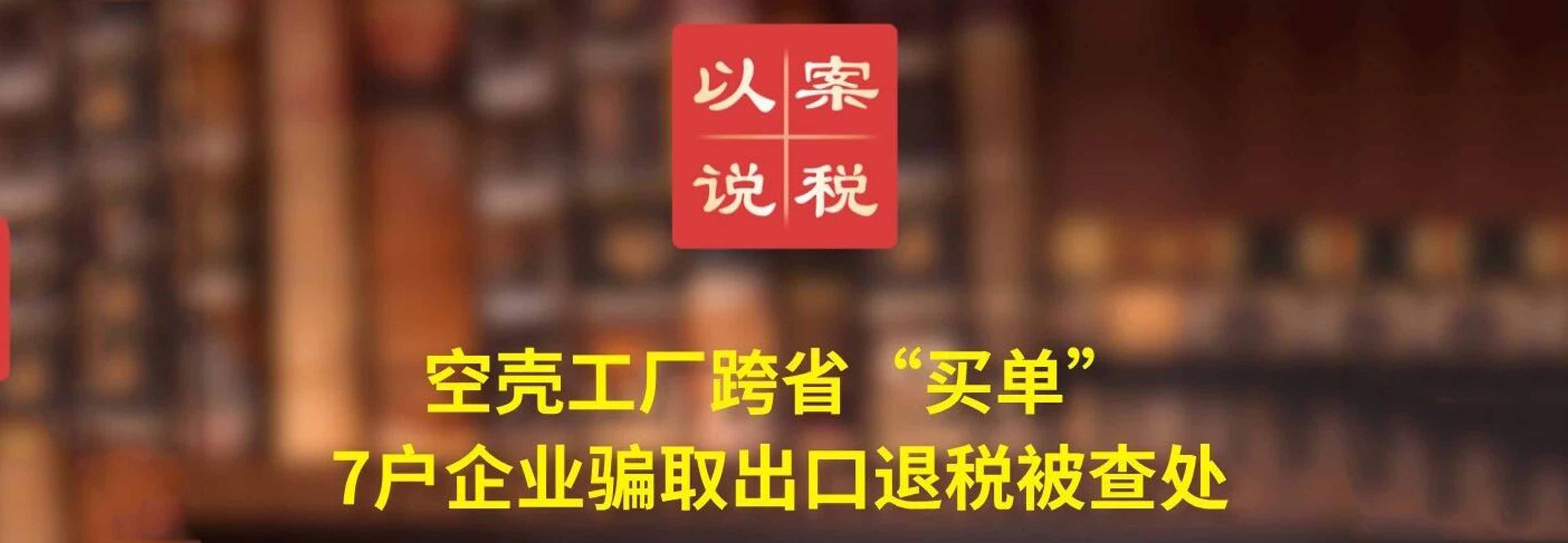 空壳工厂跨省“买单” 7户企业骗取出口退税被查处