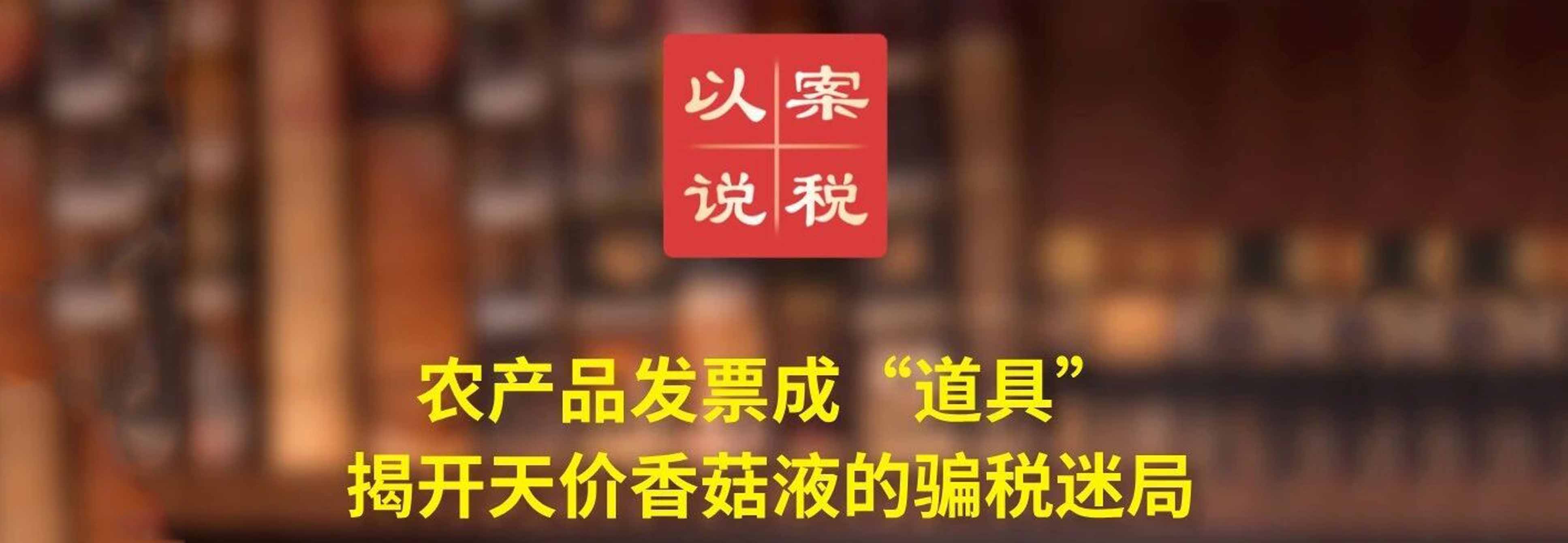 农产品发票成“道具” 揭开天价香菇液的骗税迷局