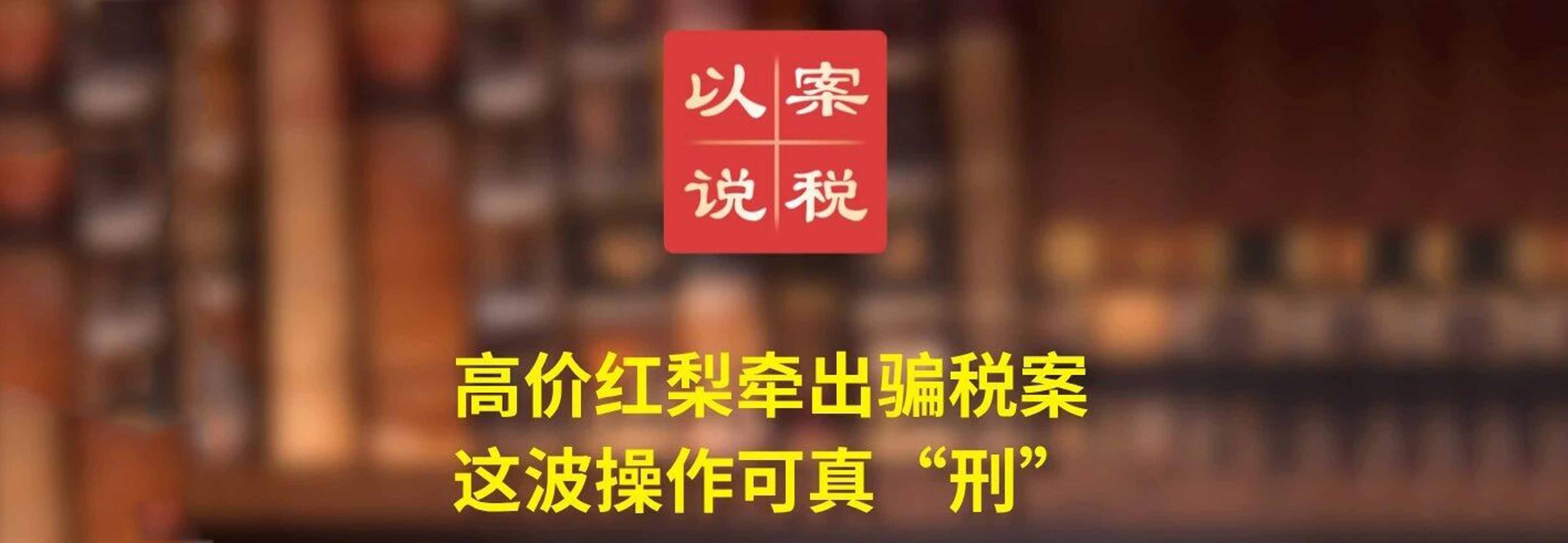 高价红梨牵出骗税案 这波操作可真“刑”