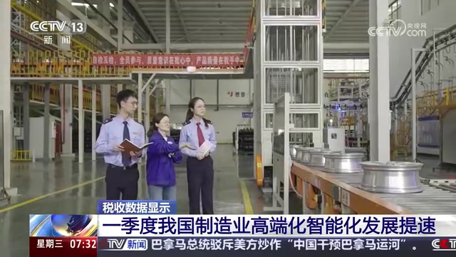 央视朝闻天下：税收数据显示 一季度我国制造业高端化智能化发展提速