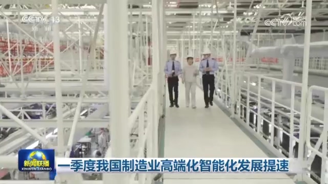央视新闻联播：一季度我国制造业高端化智能化发展提速