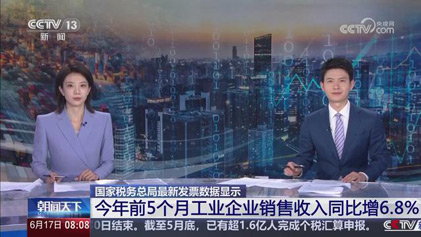 央视朝闻天下：国家税务总局最新发票数据显示 今年前5个月工业企业销售收入同比增6.8%