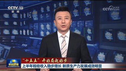 央视新闻联播：上半年税收收入稳步增长 新质生产力发展成效明显